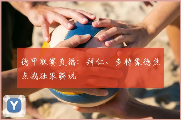 德甲联赛直播：拜仁、多特蒙德焦点战独家解说