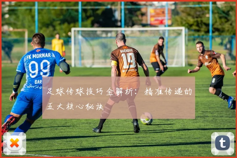 足球传球技巧全解析：精准传递的五大核心秘诀