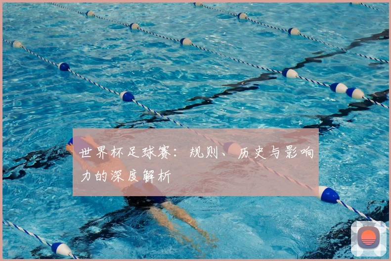 世界杯足球赛：规则、历史与影响力的深度解析