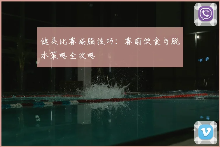 健美比赛减脂技巧：赛前饮食与脱水策略全攻略