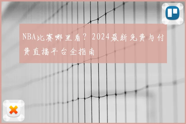 NBA比赛哪里看？2024最新免费与付费直播平台全指南