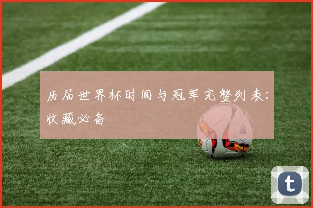 历届世界杯时间与冠军完整列表：收藏必备