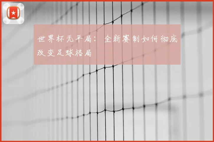世界杯无平局：全新赛制如何彻底改变足球格局