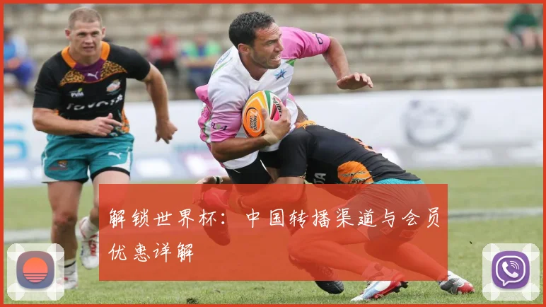 解锁世界杯：中国转播渠道与会员优惠详解