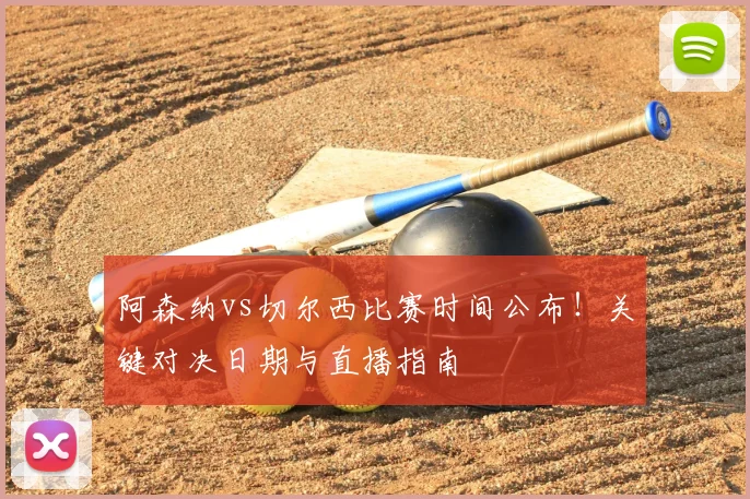 阿森纳vs切尔西比赛时间公布！关键对决日期与直播指南