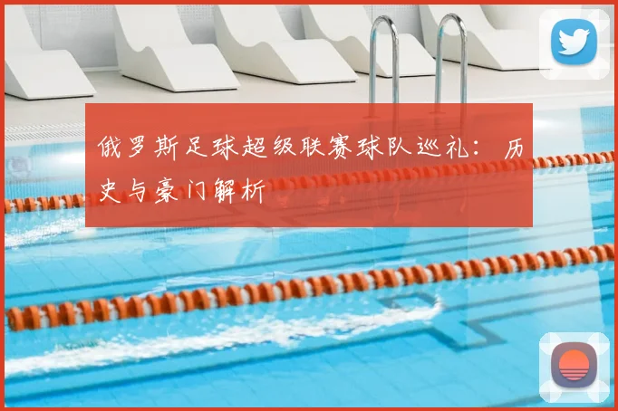 俄罗斯足球超级联赛球队巡礼：历史与豪门解析